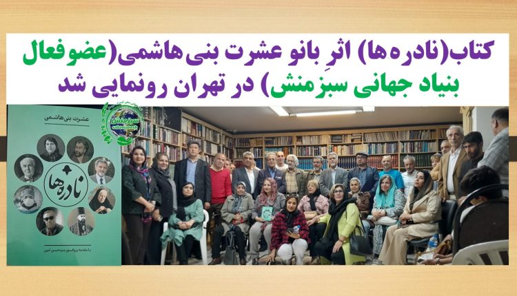 کتاب(نادره ­ها) اثرِ بانو عشرت بنی هاشمی(عضوفعال بنیاد جهانی سبزمنش) در تهران رونمایی شد